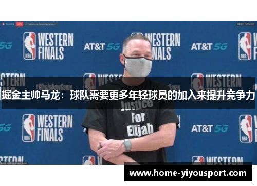 掘金主帅马龙：球队需要更多年轻球员的加入来提升竞争力