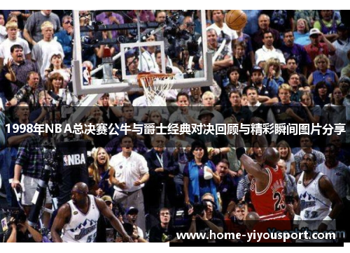1998年NBA总决赛公牛与爵士经典对决回顾与精彩瞬间图片分享
