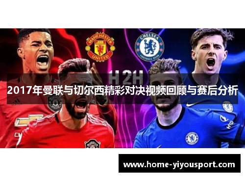 2017年曼联与切尔西精彩对决视频回顾与赛后分析