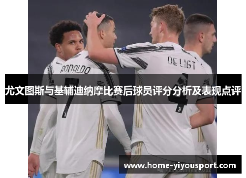 尤文图斯与基辅迪纳摩比赛后球员评分分析及表现点评