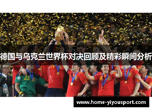 德国与乌克兰世界杯对决回顾及精彩瞬间分析