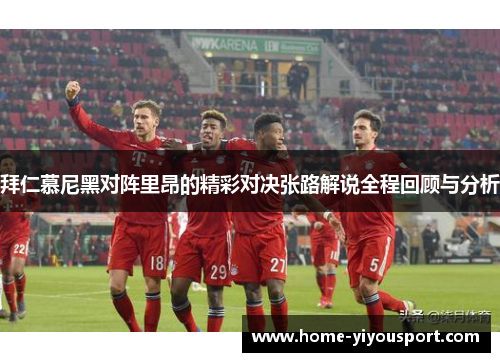 拜仁慕尼黑对阵里昂的精彩对决张路解说全程回顾与分析