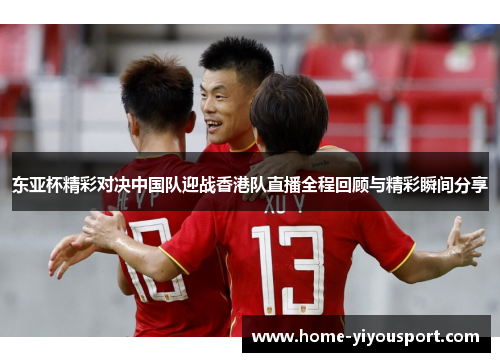 东亚杯精彩对决中国队迎战香港队直播全程回顾与精彩瞬间分享